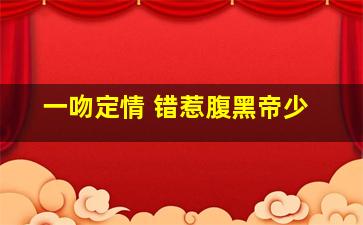 一吻定情 错惹腹黑帝少